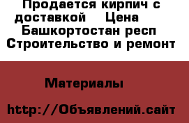 Продается кирпич с доставкой  › Цена ­ 1 - Башкортостан респ. Строительство и ремонт » Материалы   